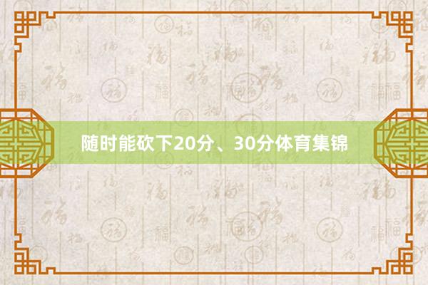 随时能砍下20分、30分体育集锦