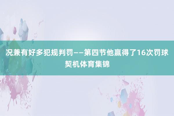 况兼有好多犯规判罚——第四节他赢得了16次罚球契机体育集锦