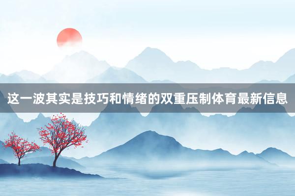 这一波其实是技巧和情绪的双重压制体育最新信息