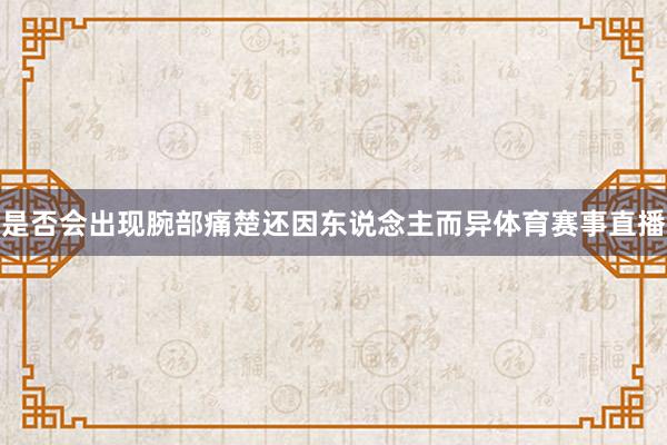 是否会出现腕部痛楚还因东说念主而异体育赛事直播