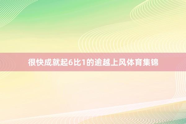 很快成就起6比1的逾越上风体育集锦