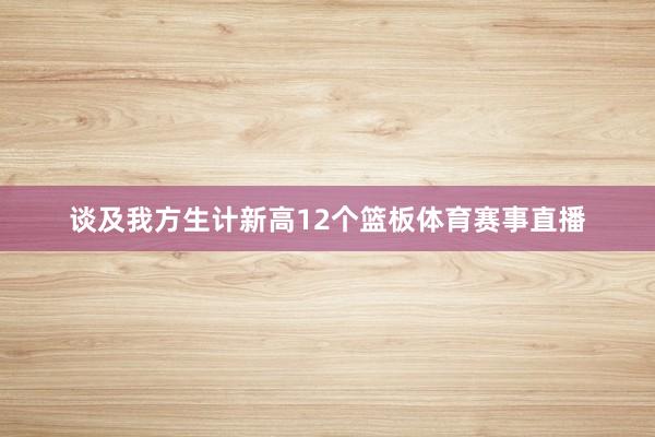 谈及我方生计新高12个篮板体育赛事直播