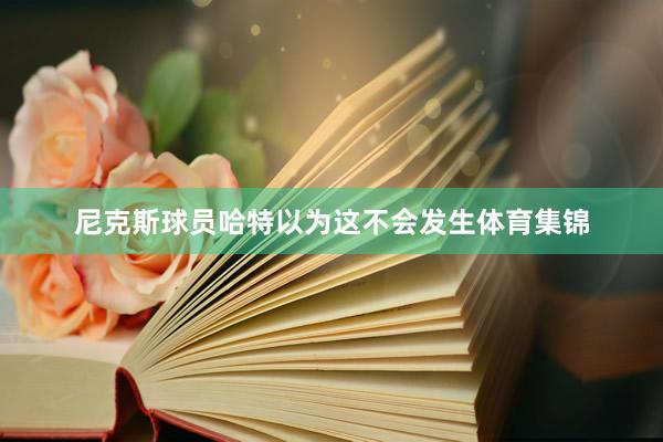尼克斯球员哈特以为这不会发生体育集锦