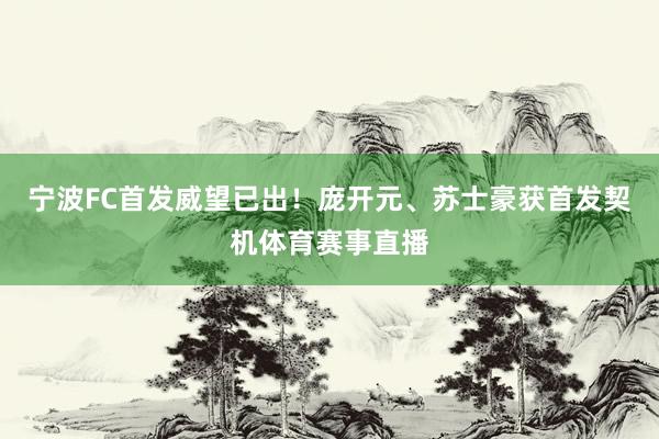 宁波FC首发威望已出！庞开元、苏士豪获首发契机体育赛事直播