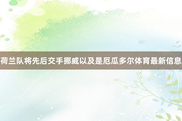荷兰队将先后交手挪威以及是厄瓜多尔体育最新信息