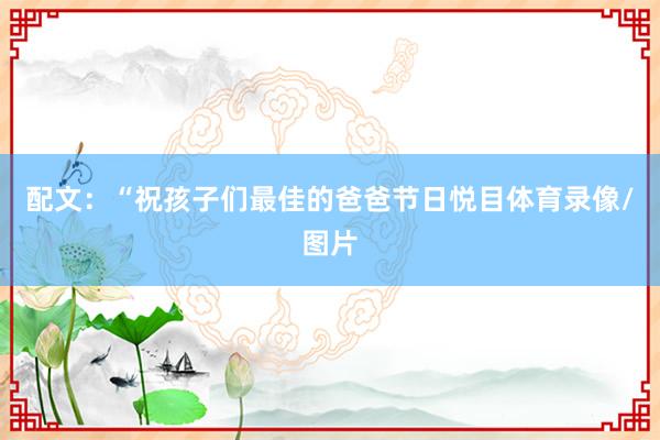 配文：“祝孩子们最佳的爸爸节日悦目体育录像/图片