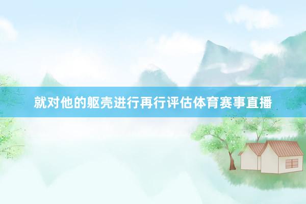就对他的躯壳进行再行评估体育赛事直播