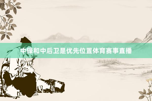 中锋和中后卫是优先位置体育赛事直播