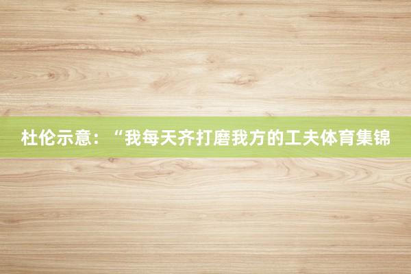 杜伦示意：“我每天齐打磨我方的工夫体育集锦